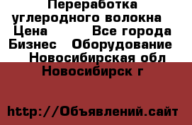 Переработка углеродного волокна › Цена ­ 100 - Все города Бизнес » Оборудование   . Новосибирская обл.,Новосибирск г.